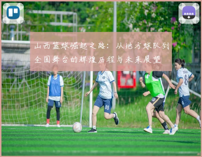 山西篮球崛起之路：从地方球队到全国舞台的辉煌历程与未来展望