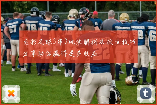 竞彩足球3串3玩法解析及投注技巧分享助你赢得更多收益