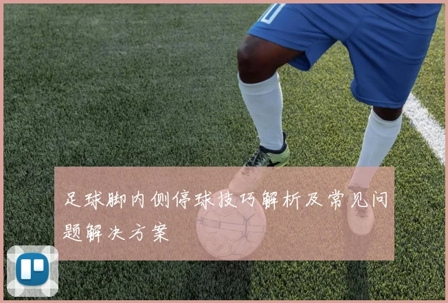 足球脚内侧停球技巧解析及常见问题解决方案